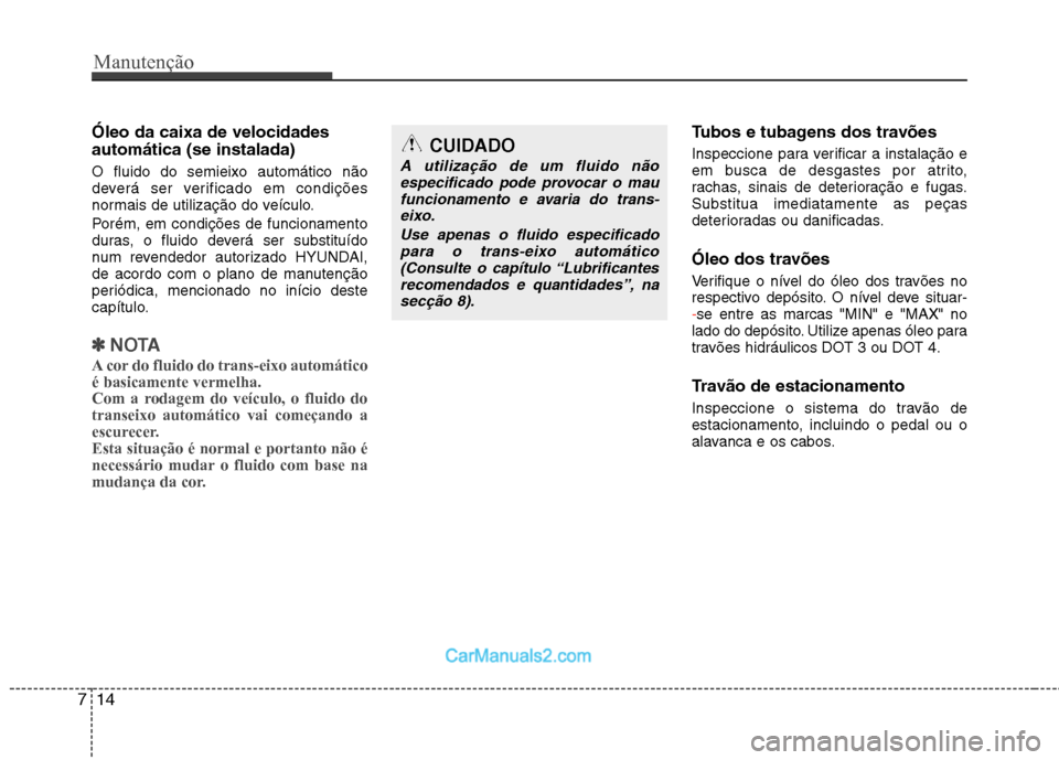 Hyundai Sonata 2012 Manual do proprietário (in Portuguese) Manutenção
14
7
Óleo da caixa de velocidades automática (se instalada) O fluido do semieixo automático não
deverá ser verificado em condições
normais de utilização do veículo.
Porém, em Hyundai Sonata 2012 Manual do proprietário (in Portuguese) Manutenção
14
7
Óleo da caixa de velocidades automática (se instalada) O fluido do semieixo automático não
deverá ser verificado em condições
normais de utilização do veículo.
Porém, em