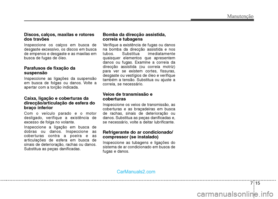 Hyundai Sonata 2012 Manual do proprietário (in Portuguese) 715
Manutenção
Discos, calços, maxilas e rotores
dos travões
Inspeccione os calços em busca de
desgaste excessivo, os discos em buscade empenos e desgaste e as maxilas em
busca de fugas de ól Hyundai Sonata 2012 Manual do proprietário (in Portuguese) 715
Manutenção
Discos, calços, maxilas e rotores
dos travões
Inspeccione os calços em busca de
desgaste excessivo, os discos em buscade empenos e desgaste e as maxilas em
busca de fugas de ól