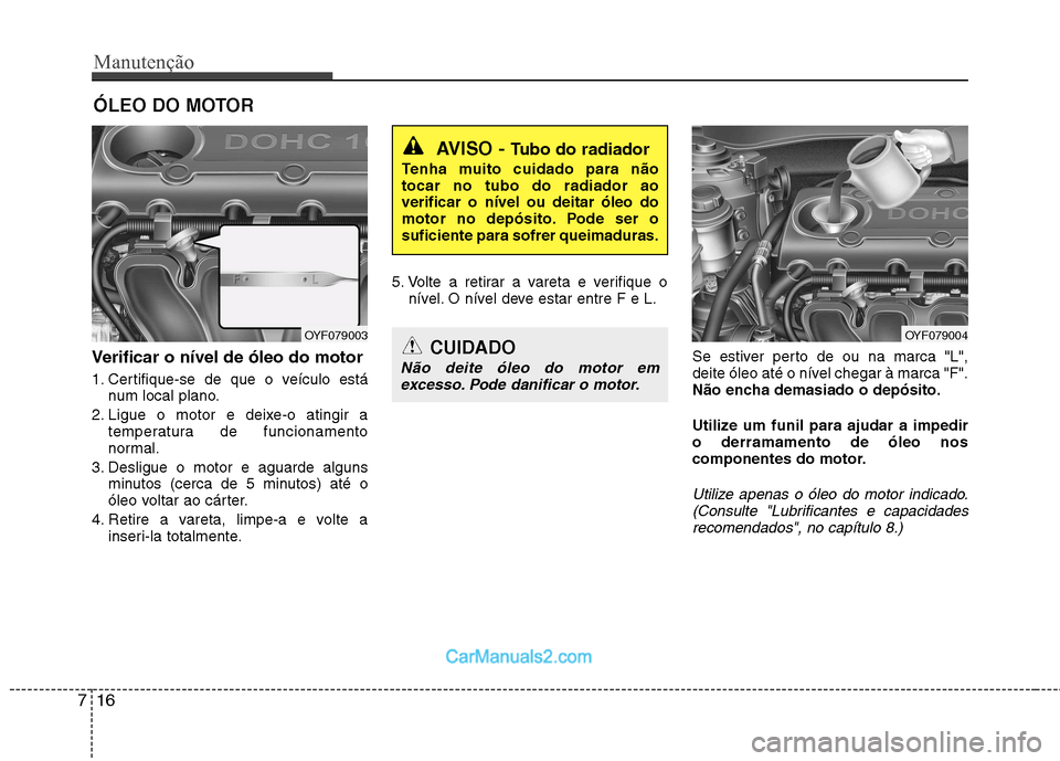 Hyundai Sonata 2012 Manual do proprietário (in Portuguese) Manutenção
16
7
ÓLEO DO MOTOR
Verificar o nível de óleo do motor
1. Certifique-se de que o veículo está num local plano.
2. Ligue o motor e deixe-o atingir a temperatura de funcionamento
nor Hyundai Sonata 2012 Manual do proprietário (in Portuguese) Manutenção
16
7
ÓLEO DO MOTOR
Verificar o nível de óleo do motor
1. Certifique-se de que o veículo está num local plano.
2. Ligue o motor e deixe-o atingir a temperatura de funcionamento
nor