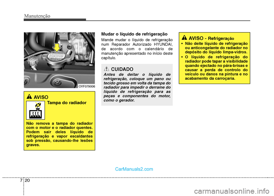 Hyundai Sonata 2012  Manual do proprietário (in Portuguese) Manutenção
20
7
Mudar o líquido de refrigeração 
Mande mudar o líquido de refrigeração 
num Reparador Autorizado HYUNDAI,
de acordo com o calendário de
manutenção apresentado no início des