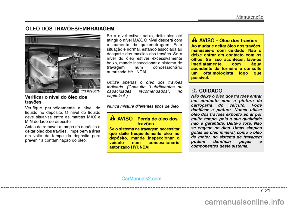 Hyundai Sonata 2012 Manual do proprietário (in Portuguese) 721
Manutenção
ÓLEO DOS TRAVÕES/EMBRAIAGEM
Verificar o nível do óleo dos
travões
Verifique periodicamente o nível do
líquido no depósito. O nível do líquido
deve situar-se entre as ma Hyundai Sonata 2012 Manual do proprietário (in Portuguese) 721
Manutenção
ÓLEO DOS TRAVÕES/EMBRAIAGEM
Verificar o nível do óleo dos
travões
Verifique periodicamente o nível do
líquido no depósito. O nível do líquido
deve situar-se entre as ma