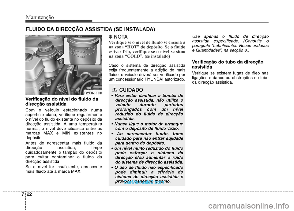 Hyundai Sonata 2012 Manual do proprietário (in Portuguese) Manutenção
22
7
FLUIDO DA DIRECÇÃO ASSISTIDA (SE INSTALADA)
Verificação do nível do fluido da direcção assistida
Com o veículo estacionado numa
superfície plana, verifique regularmente
o Hyundai Sonata 2012 Manual do proprietário (in Portuguese) Manutenção
22
7
FLUIDO DA DIRECÇÃO ASSISTIDA (SE INSTALADA)
Verificação do nível do fluido da direcção assistida
Com o veículo estacionado numa
superfície plana, verifique regularmente
o