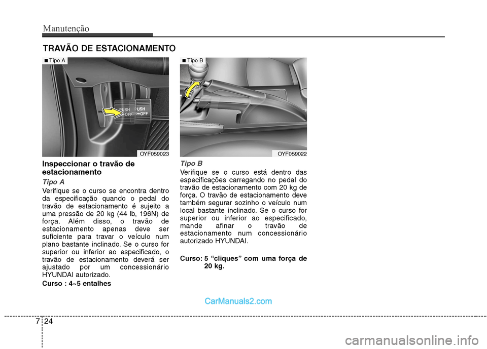 Hyundai Sonata 2012  Manual do proprietário (in Portuguese) Manutenção
24
7
TRAVÃO DE ESTACIONAMENTO
Inspeccionar o travão de estacionamento  
Tipo A
Verifique se o curso se encontra dentro da especificação quando o pedal do
travão de estacionamento é 