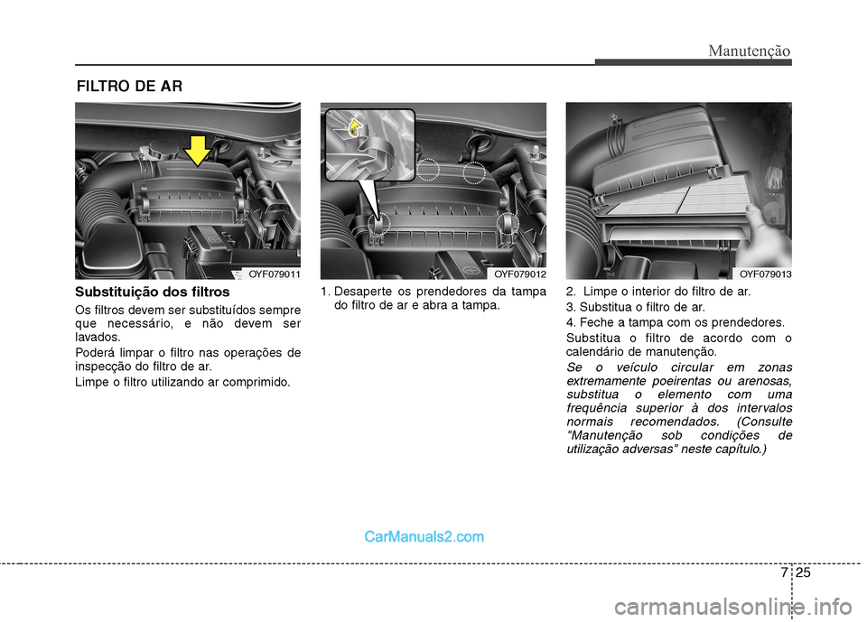 Hyundai Sonata 2012  Manual do proprietário (in Portuguese) 725
Manutenção
FILTRO DE AR 
Substituição dos filtros 
Os filtros devem ser substituídos sempre 
que necessário, e não devem ser
lavados. 
Poderá limpar o filtro nas operações de 
inspecçã