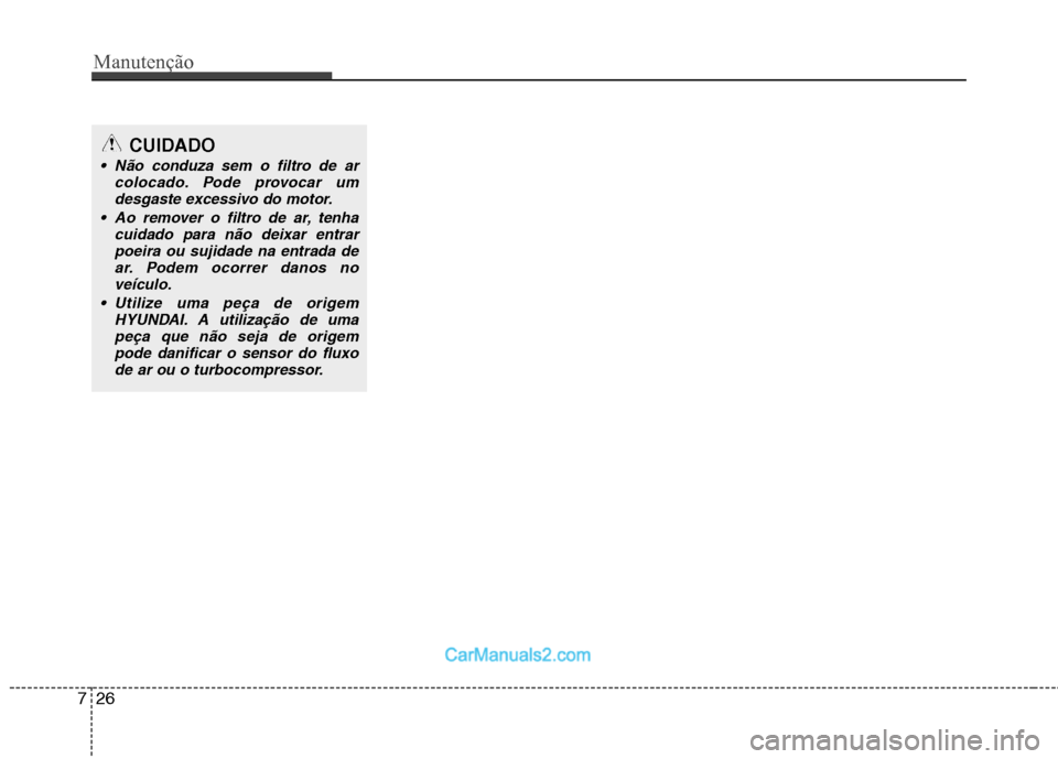 Hyundai Sonata 2012  Manual do proprietário (in Portuguese) Manutenção
26
7
CUIDADO
 Não conduza sem o filtro de ar
colocado. Pode provocar um
desgaste excessivo do motor.
 Ao remover o filtro de ar, tenha cuidado para não deixar entrarpoeira ou sujidade n