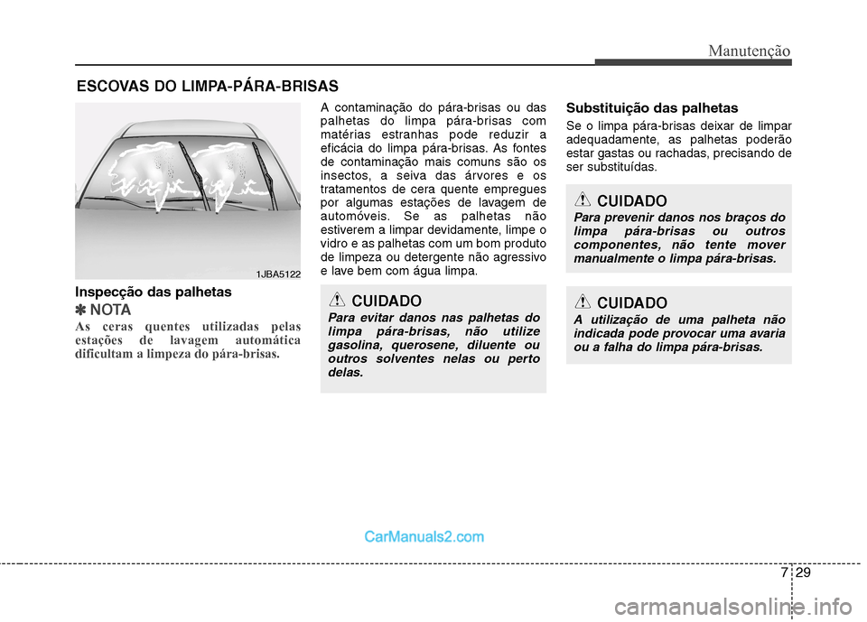 Hyundai Sonata 2012  Manual do proprietário (in Portuguese) 729
Manutenção
ESCOVAS DO LIMPA-PÁRA-BRISAS
Inspecção das palhetas
✽✽ NOTA
As ceras quentes utilizadas pelas estações de lavagem automáticadificultam a limpeza do pára-brisas.  
A contami