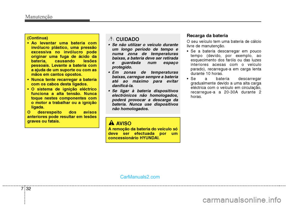 Hyundai Sonata 2012  Manual do proprietário (in Portuguese) Manutenção
32
7
Recarga da bateria   
O seu veículo tem uma bateria de cálcio 
livre de manutenção.  Se a bateria descarregar em pouco 
tempo (devido, por exemplo, ao
esquecimento dos faróis ou