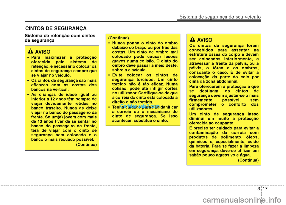 Hyundai Sonata 2012 Manual do proprietário (in Portuguese) 317
Sistema de segurança do seu veículo
Sistema de retenção com cintos de segurançaCINTOS DE SEGURANÇA
AVISO
Para maximizar a protecção oferecida pelo sistema de
retenção, é necessário c Hyundai Sonata 2012 Manual do proprietário (in Portuguese) 317
Sistema de segurança do seu veículo
Sistema de retenção com cintos de segurançaCINTOS DE SEGURANÇA
AVISO
Para maximizar a protecção oferecida pelo sistema de
retenção, é necessário c