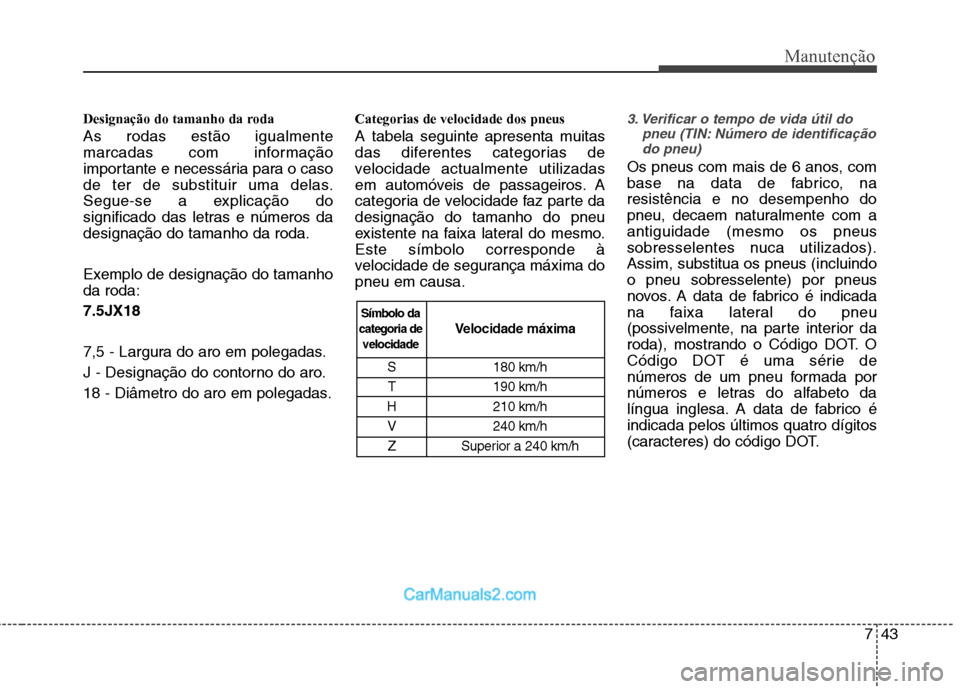 Hyundai Sonata 2012  Manual do proprietário (in Portuguese) 743
Manutenção
Designação do tamanho da roda As rodas estão igualmente 
marcadas com informação
importante e necessária para o caso
de ter de substituir uma delas.
Segue-se a explicação do
s