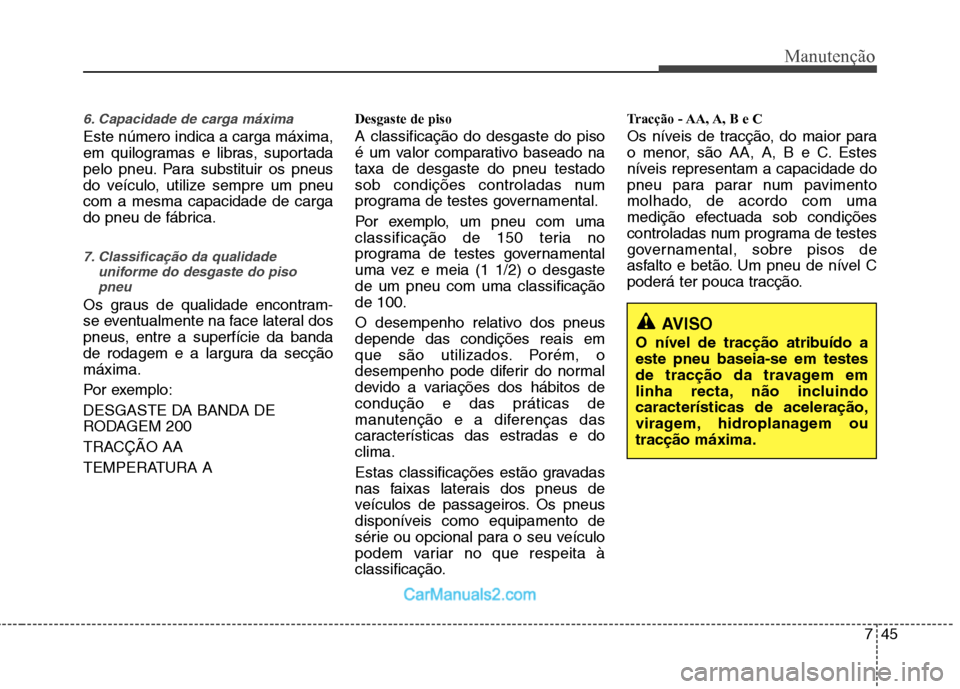 Hyundai Sonata 2012  Manual do proprietário (in Portuguese) 745
Manutenção
6. Capacidade de carga máxima
Este número indica a carga máxima, 
em quilogramas e libras, suportada
pelo pneu. Para substituir os pneus
do veículo, utilize sempre um pneucom a me