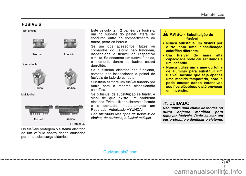 Hyundai Sonata 2012  Manual do proprietário (in Portuguese) 747
Manutenção
FUSÍVEIS
Os fusíveis protegem o sistema eléctrico 
de um veículo contra danos causados
por uma sobrecarga eléctrica. Este veículo tem 2 painéis de fusíveis,
um no suporte do p