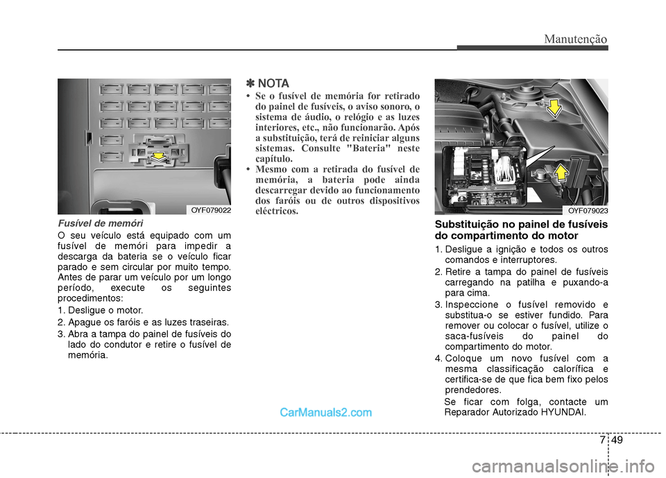 Hyundai Sonata 2012  Manual do proprietário (in Portuguese) 749
Manutenção
Fusível de memóri 
O seu veículo está equipado com um 
fusível de memóri para impedir a
descarga da bateria se o veículo ficar
parado e sem circular por muito tempo.
Antes de p