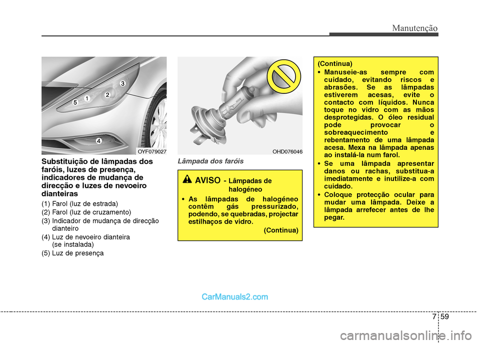 Hyundai Sonata 2012  Manual do proprietário (in Portuguese) 759
Manutenção
Substituição de lâmpadas dos 
faróis, luzes de presença,
indicadores de mudança de
direcção e luzes de nevoeirodianteiras 
(1) Farol (luz de estrada) 
(2) Farol (luz de cruzam