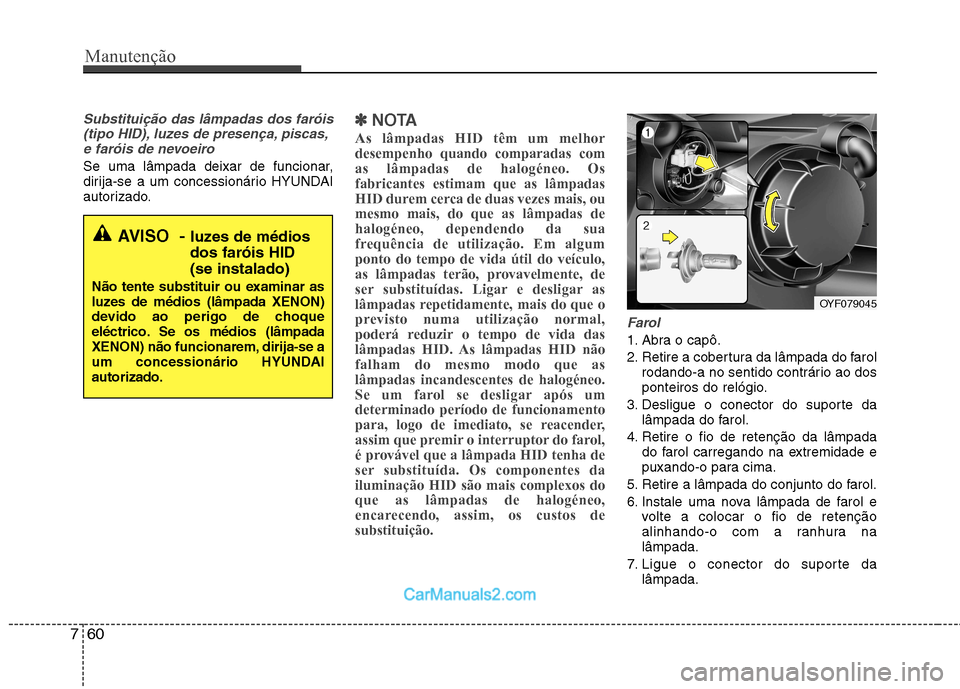 Hyundai Sonata 2012  Manual do proprietário (in Portuguese) Manutenção
60
7
Substituição das lâmpadas dos faróis
(tipo HID), luzes de presença, piscas,e faróis de nevoeiro
Se uma lâmpada deixar de funcionar, 
dirija-se a um concessionário HYUNDAI
aut