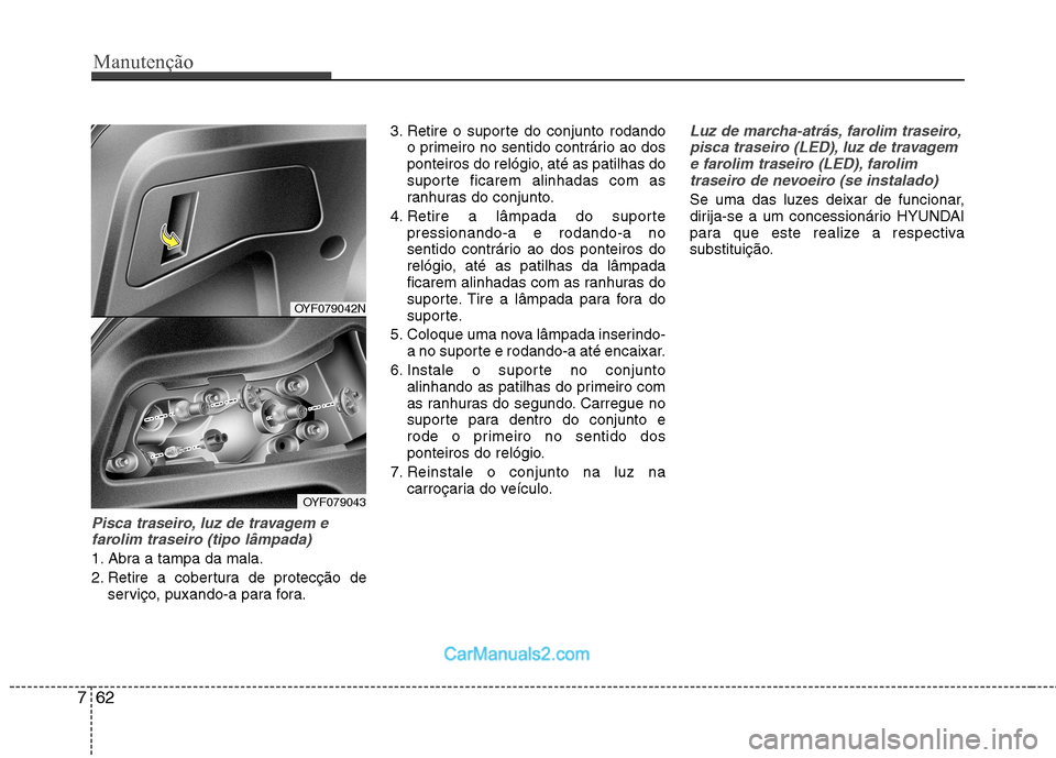 Hyundai Sonata 2012  Manual do proprietário (in Portuguese) Manutenção
62
7
Pisca traseiro, luz de travagem e
farolim traseiro (tipo lâmpada)
1. Abra a tampa da mala. 
2. Retire a cobertura de protecção de serviço, puxando-a para fora. 3. Retire o suport