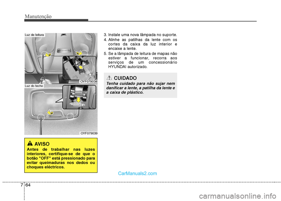 Hyundai Sonata 2012  Manual do proprietário (in Portuguese) Manutenção
64
7
3. Instale uma nova lâmpada no suporte. 
4. Alinhe as patilhas da lente com os
cortes da caixa da luz interior e 
encaixe a lente.
5. Se a lâmpada de leitura de mapas não estiver 