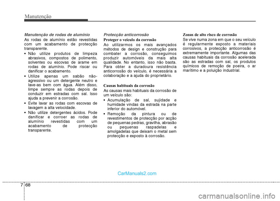Hyundai Sonata 2012 Manual do proprietário (in Portuguese) Manutenção
68
7
Manutenção de rodas de alumínio
As rodas de alumínio estão revestidas com um acabamento de protecção
transparente.
Não utilize produtos de limpeza
abrasivos, compostos de Hyundai Sonata 2012 Manual do proprietário (in Portuguese) Manutenção
68
7
Manutenção de rodas de alumínio
As rodas de alumínio estão revestidas com um acabamento de protecção
transparente.
Não utilize produtos de limpeza
abrasivos, compostos de
