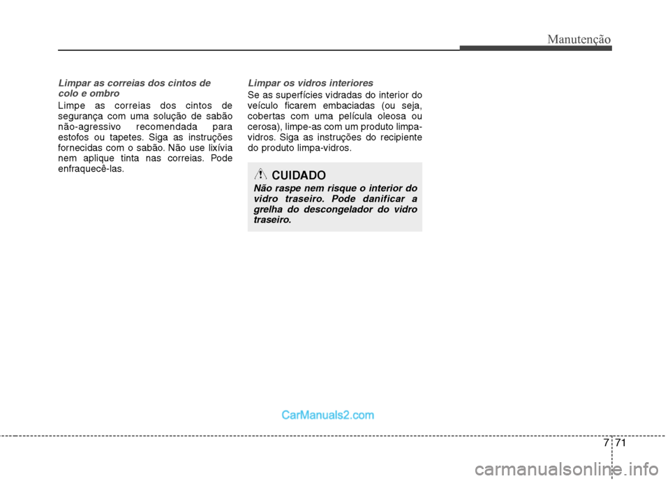 Hyundai Sonata 2012  Manual do proprietário (in Portuguese) 771
Manutenção
Limpar as correias dos cintos decolo e ombro
Limpe as correias dos cintos de 
segurança com uma solução de sabão
não-agressivo recomendada para
estofos ou tapetes. Siga as instru