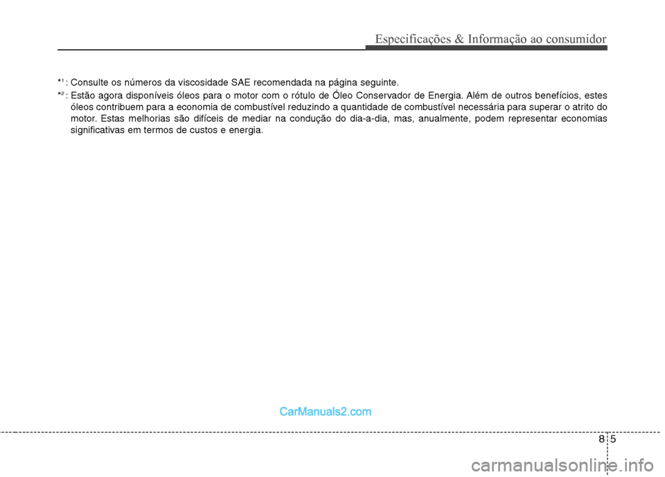 Hyundai Sonata 2012  Manual do proprietário (in Portuguese) 85
Especificações & Informação ao consumidor
*1 
: Consulte os números da viscosidade SAE recomendada na página seguinte.
* 2 
: Estão agora disponíveis óleos para o motor com o rótulo de Ó