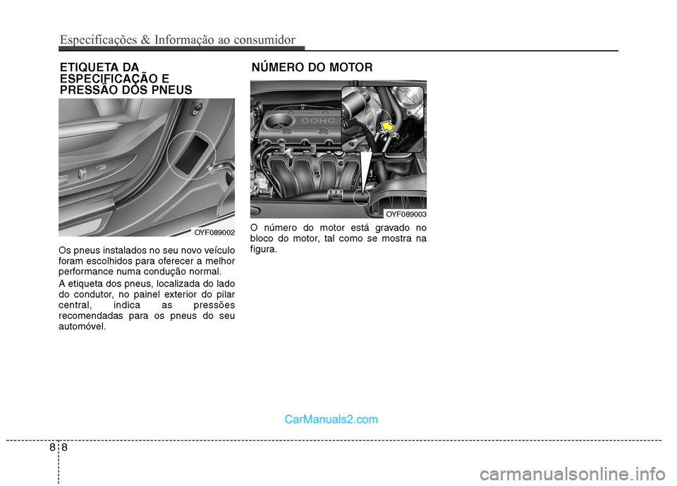 Hyundai Sonata 2012  Manual do proprietário (in Portuguese) Os pneus instalados no seu novo veículo 
foram escolhidos para oferecer a melhor
performance numa condução normal. 
A etiqueta dos pneus, localizada do lado 
do condutor, no painel exterior do pila