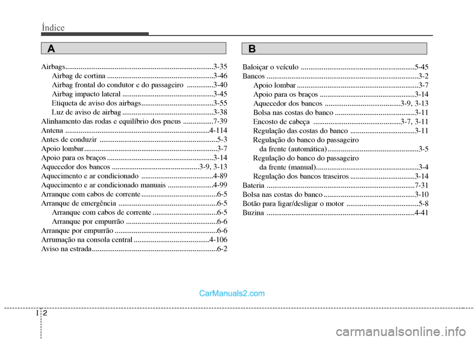 Hyundai Sonata 2012 Manual do proprietário (in Portuguese) Índice
2
I
Airbags..............................................................................3-35
Airbag de cortina ........................................................3-46
Airbag frontal do Hyundai Sonata 2012 Manual do proprietário (in Portuguese) Índice
2
I
Airbags..............................................................................3-35
Airbag de cortina ........................................................3-46
Airbag frontal do