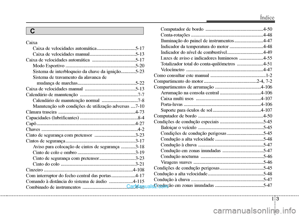 Hyundai Sonata 2012 Manual do proprietário (in Portuguese) I3
Índice
Caixa
Caixa de velocidades automática ................................5-17
Caixa de velocidades manual......................................5-13
Caixa de velocidades automática ......... Hyundai Sonata 2012 Manual do proprietário (in Portuguese) I3
Índice
Caixa
Caixa de velocidades automática ................................5-17
Caixa de velocidades manual......................................5-13
Caixa de velocidades automática .........