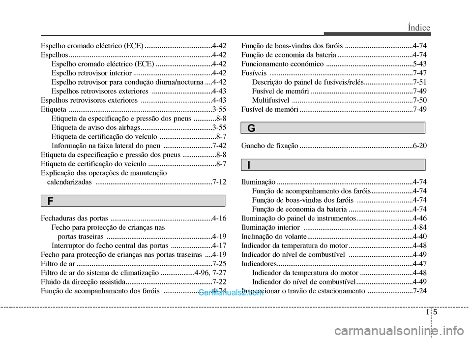 Hyundai Sonata 2012 Manual do proprietário (in Portuguese) I5
Índice
Espelho cromado eléctrico (ECE) ....................................4-42
Espelhos ............................................................................4-42
Espelho cromado eléctri Hyundai Sonata 2012 Manual do proprietário (in Portuguese) I5
Índice
Espelho cromado eléctrico (ECE) ....................................4-42
Espelhos ............................................................................4-42
Espelho cromado eléctri