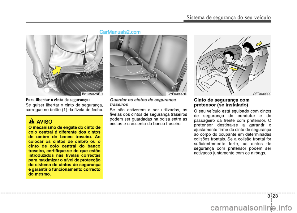 Hyundai Sonata 2012 Manual do proprietário (in Portuguese) 323
Sistema de segurança do seu veículo
Para libertar o cinto de segurança:
Se quiser libertar o cinto de segurança,
carregue no botão (1) da fivela do fecho.Guardar os cintos de segurançatras Hyundai Sonata 2012 Manual do proprietário (in Portuguese) 323
Sistema de segurança do seu veículo
Para libertar o cinto de segurança:
Se quiser libertar o cinto de segurança,
carregue no botão (1) da fivela do fecho.Guardar os cintos de segurançatras