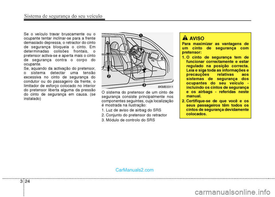 Hyundai Sonata 2012 Manual do proprietário (in Portuguese) Sistema de segurança do seu veículo
24
3
Se o veículo travar bruscamente ou o
ocupante tentar inclinar-se para a frente
demasiado depressa, o retractor do cinto
de segurança bloqueia o cinto. Em
Hyundai Sonata 2012 Manual do proprietário (in Portuguese) Sistema de segurança do seu veículo
24
3
Se o veículo travar bruscamente ou o
ocupante tentar inclinar-se para a frente
demasiado depressa, o retractor do cinto
de segurança bloqueia o cinto. Em