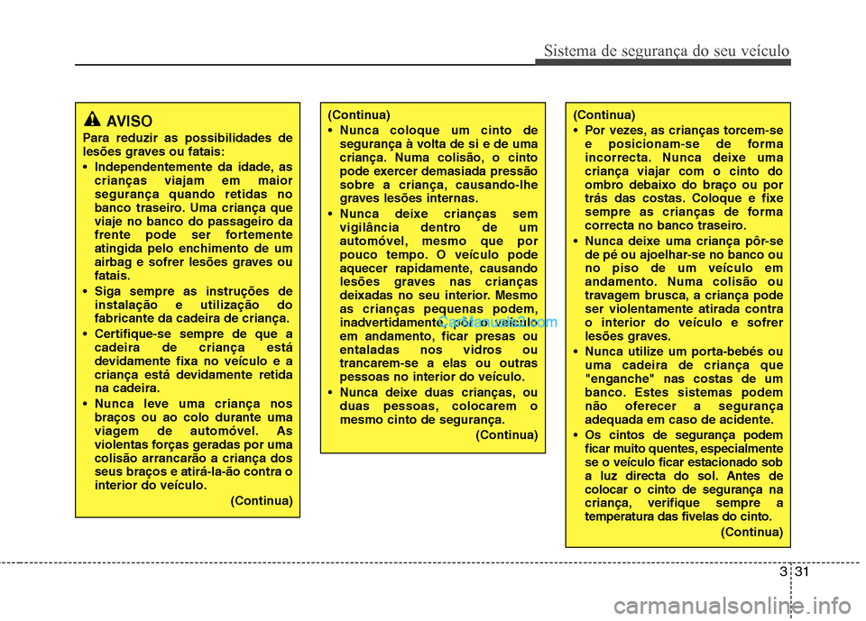 Hyundai Sonata 2012 Manual do proprietário (in Portuguese) 331
Sistema de segurança do seu veículo
(Continua)
Nunca coloque um cinto desegurança à volta de si e de uma
criança. Numa colisão, o cinto
pode exercer demasiada pressão
sobre a criança, c Hyundai Sonata 2012 Manual do proprietário (in Portuguese) 331
Sistema de segurança do seu veículo
(Continua)
Nunca coloque um cinto desegurança à volta de si e de uma
criança. Numa colisão, o cinto
pode exercer demasiada pressão
sobre a criança, c
