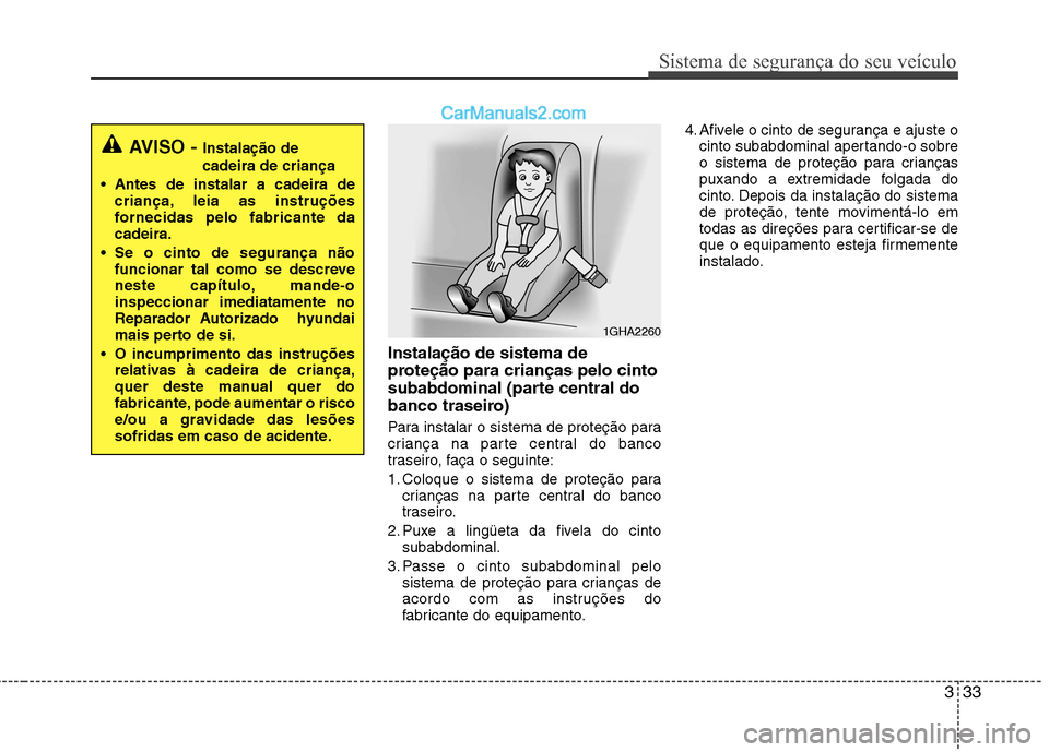 Hyundai Sonata 2012  Manual do proprietário (in Portuguese) 333
Sistema de segurança do seu veículo
Instalação de sistema de 
proteção para crianças pelo cinto
subabdominal (parte central do
banco traseiro) 
Para instalar o sistema de proteção para 
c