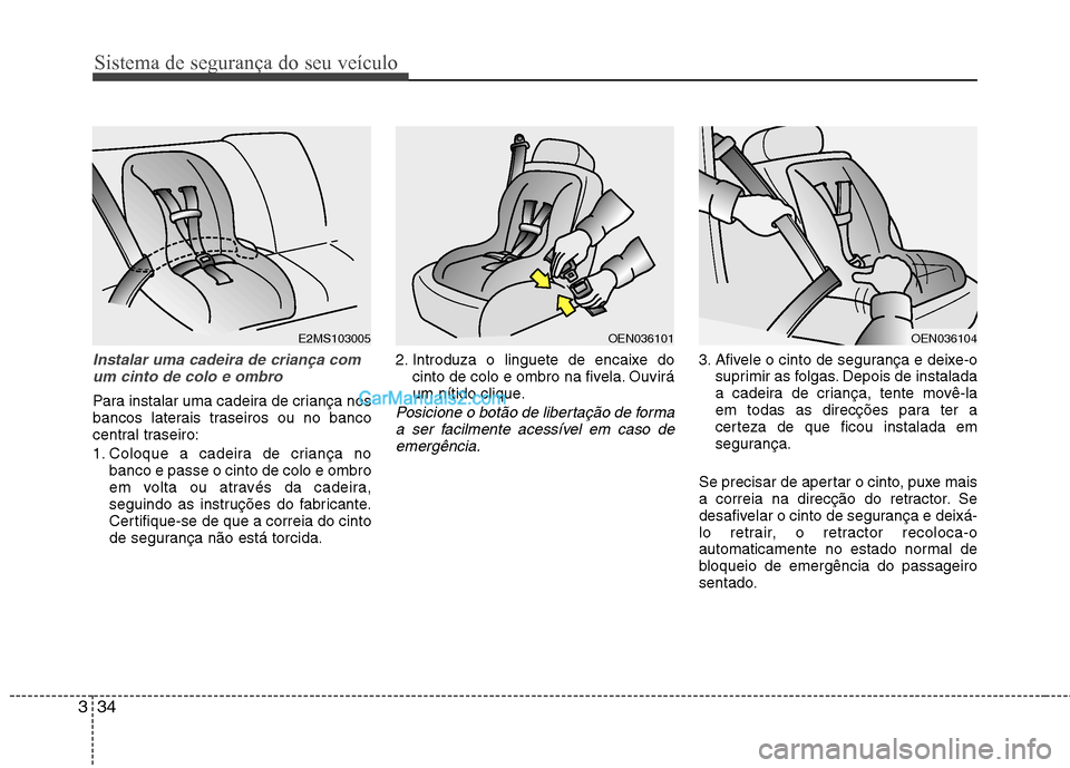 Hyundai Sonata 2012  Manual do proprietário (in Portuguese) Sistema de segurança do seu veículo
34
3
Instalar uma cadeira de criança com
um cinto de colo e ombro
Para instalar uma cadeira de criança nos 
bancos laterais traseiros ou no banco
central trasei