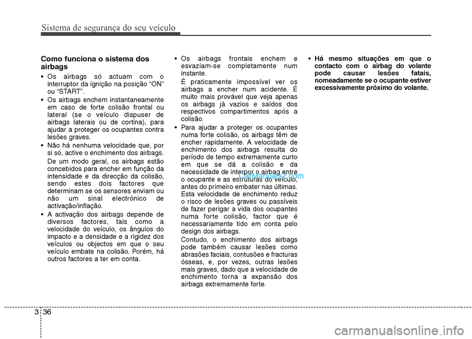 Hyundai Sonata 2012  Manual do proprietário (in Portuguese) Sistema de segurança do seu veículo
36
3
Como funciona o sistema dos 
airbags  
 Os airbags só actuam com o
interruptor da ignição na posição “ON” 
ou “START”.
 Os airbags enchem instan