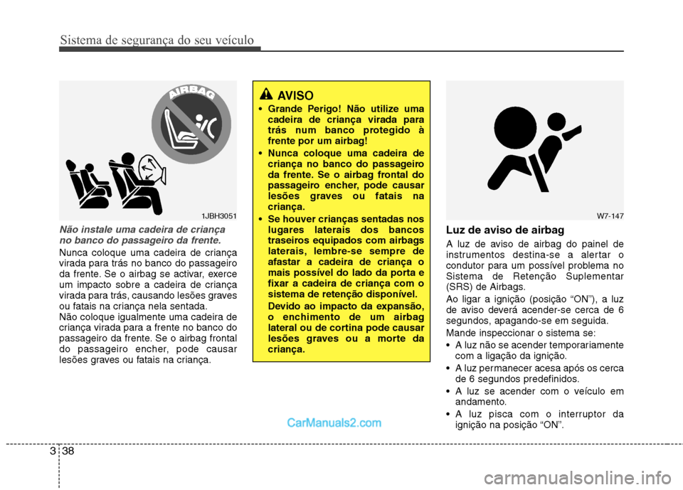 Hyundai Sonata 2012  Manual do proprietário (in Portuguese) Sistema de segurança do seu veículo
38
3
Não instale uma cadeira de criança
no banco do passageiro da frente.
Nunca coloque uma cadeira de criança 
virada para trás no banco do passageiro
da fre