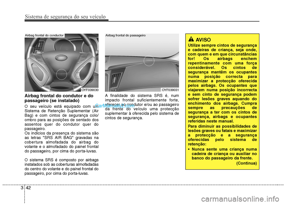 Hyundai Sonata 2012 Manual do proprietário (in Portuguese) Sistema de segurança do seu veículo
42
3
Airbag frontal do condutor e do
passageiro (se instalado)
O seu veículo está equipado com um Sistema de Retenção Suplementar (Air
Bag) e com cintos de Hyundai Sonata 2012 Manual do proprietário (in Portuguese) Sistema de segurança do seu veículo
42
3
Airbag frontal do condutor e do
passageiro (se instalado)
O seu veículo está equipado com um Sistema de Retenção Suplementar (Air
Bag) e com cintos de