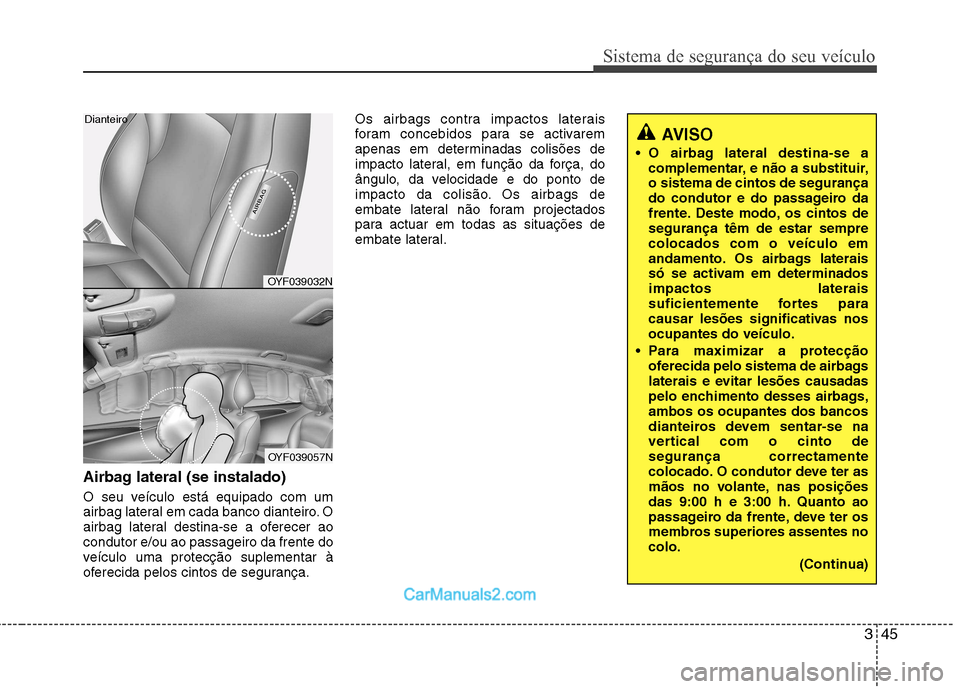 Hyundai Sonata 2012 Manual do proprietário (in Portuguese) 345
Sistema de segurança do seu veículo
Airbag lateral (se instalado)
O seu veículo está equipado com um
airbag lateral em cada banco dianteiro. O
airbag lateral destina-se a oferecer aocondutor Hyundai Sonata 2012 Manual do proprietário (in Portuguese) 345
Sistema de segurança do seu veículo
Airbag lateral (se instalado)
O seu veículo está equipado com um
airbag lateral em cada banco dianteiro. O
airbag lateral destina-se a oferecer aocondutor