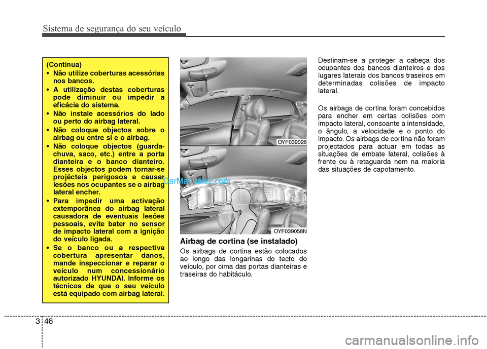 Hyundai Sonata 2012 Manual do proprietário (in Portuguese) Sistema de segurança do seu veículo
46
3
Airbag de cortina (se instalado)
Os airbags de cortina estão colocados
ao longo das longarinas do tecto do
veículo, por cima das portas dianteiras e
tras Hyundai Sonata 2012 Manual do proprietário (in Portuguese) Sistema de segurança do seu veículo
46
3
Airbag de cortina (se instalado)
Os airbags de cortina estão colocados
ao longo das longarinas do tecto do
veículo, por cima das portas dianteiras e
tras