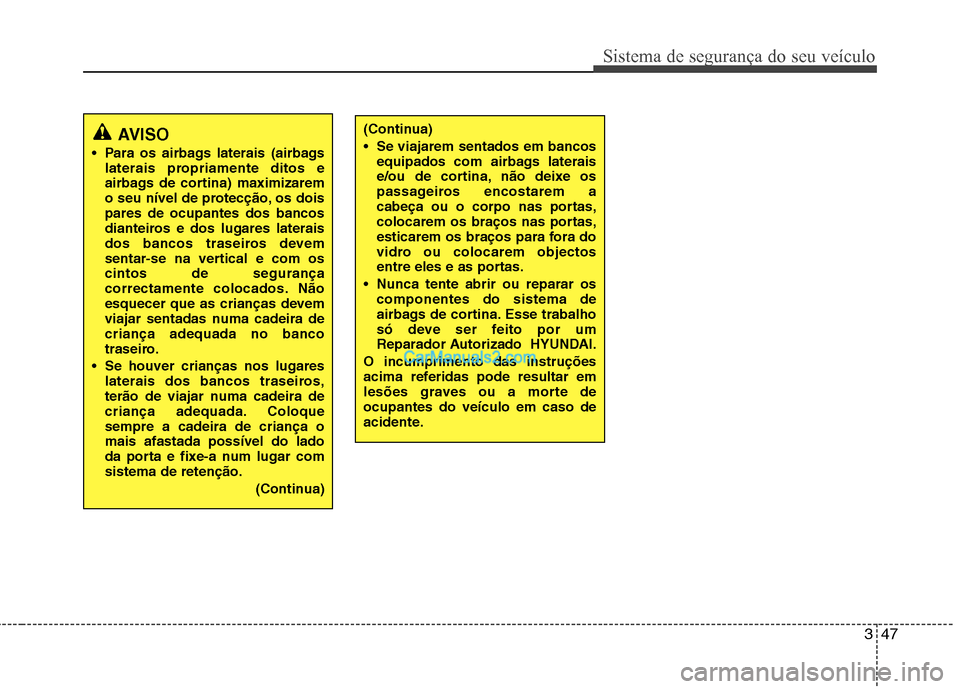 Hyundai Sonata 2012 Manual do proprietário (in Portuguese) 347
Sistema de segurança do seu veículo
AVISO
Para os airbags laterais (airbags laterais propriamente ditos e
airbags de cortina) maximizarem
o seu nível de protecção, os doispares de ocupantes Hyundai Sonata 2012 Manual do proprietário (in Portuguese) 347
Sistema de segurança do seu veículo
AVISO
Para os airbags laterais (airbags laterais propriamente ditos e
airbags de cortina) maximizarem
o seu nível de protecção, os doispares de ocupantes