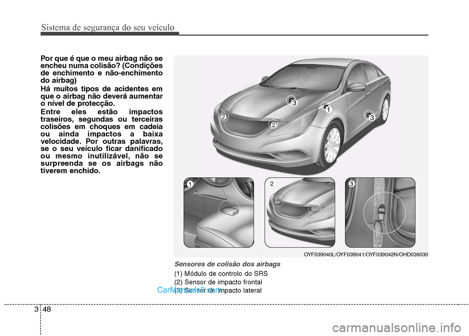 Hyundai Sonata 2012  Manual do proprietário (in Portuguese) Sistema de segurança do seu veículo
48
3
Por que é que o meu airbag não se 
encheu numa colisão? (Condições
de enchimento e não-enchimento
do airbag) 
Há muitos tipos de acidentes em 
que o a