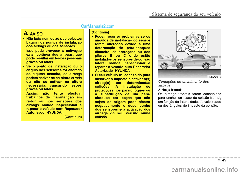 Hyundai Sonata 2012 Manual do proprietário (in Portuguese) 349
Sistema de segurança do seu veículo
Condições de enchimento dosairbags
Airbags frontais
Os airbags frontais foram concebidos
para encher em caso de colisão frontal,
em função da intensida Hyundai Sonata 2012 Manual do proprietário (in Portuguese) 349
Sistema de segurança do seu veículo
Condições de enchimento dosairbags
Airbags frontais
Os airbags frontais foram concebidos
para encher em caso de colisão frontal,
em função da intensida