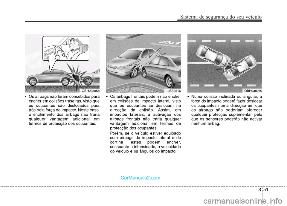 Hyundai Sonata 2012 Manual do proprietário (in Portuguese) 351
Sistema de segurança do seu veículo
Os airbags não foram concebidos paraencher em colisões traseiras, visto que
os ocupantes são deslocados para
trás pela força do impacto. Neste caso,
o Hyundai Sonata 2012 Manual do proprietário (in Portuguese) 351
Sistema de segurança do seu veículo
Os airbags não foram concebidos paraencher em colisões traseiras, visto que
os ocupantes são deslocados para
trás pela força do impacto. Neste caso,
o