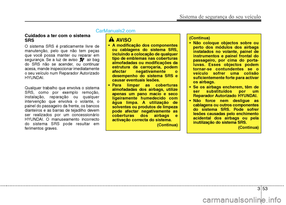 Hyundai Sonata 2012 Manual do proprietário (in Portuguese) 353
Sistema de segurança do seu veículo
(Continua)
Não coloque objectos sobre ouperto dos módulos dos airbags
instalados no volante, painel de
instrumentos e painel frontal do
passageiro, por c Hyundai Sonata 2012 Manual do proprietário (in Portuguese) 353
Sistema de segurança do seu veículo
(Continua)
Não coloque objectos sobre ouperto dos módulos dos airbags
instalados no volante, painel de
instrumentos e painel frontal do
passageiro, por c