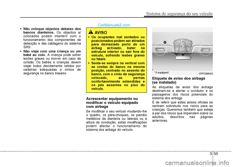 Hyundai Sonata 2012 Manual do proprietário (in Portuguese) 355
Sistema de segurança do seu veículo
Não coloque objectos debaixo dos
bancos dianteiros. Os objectos aí
colocados podem interferir com ofuncionamento dos componentes de
detecção e das cablag Hyundai Sonata 2012 Manual do proprietário (in Portuguese) 355
Sistema de segurança do seu veículo
Não coloque objectos debaixo dos
bancos dianteiros. Os objectos aí
colocados podem interferir com ofuncionamento dos componentes de
detecção e das cablag