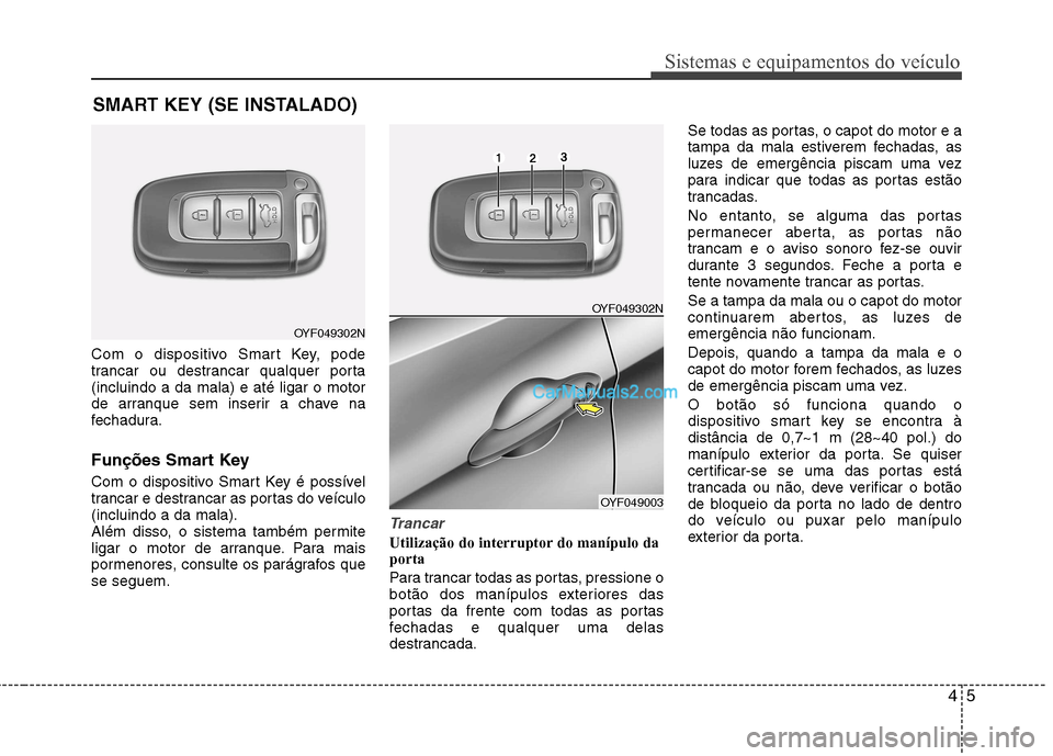 Hyundai Sonata 2012 Manual do proprietário (in Portuguese) 45
Sistemas e equipamentos do veículo
Com o dispositivo Smart Key, pode
trancar ou destrancar qualquer porta(incluindo a da mala) e até ligar o motor
de arranque sem inserir a chave na
fechadura.
Hyundai Sonata 2012 Manual do proprietário (in Portuguese) 45
Sistemas e equipamentos do veículo
Com o dispositivo Smart Key, pode
trancar ou destrancar qualquer porta(incluindo a da mala) e até ligar o motor
de arranque sem inserir a chave na
fechadura.