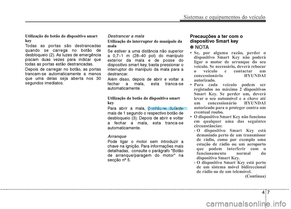 Hyundai Sonata 2012 Manual do proprietário (in Portuguese) 47
Sistemas e equipamentos do veículo
Utilização do botão do dispositivo smart key
Todas as portas são destrancadas quando se carrega no botão de
desbloqueio (2). As luzes de emergência
piscam Hyundai Sonata 2012 Manual do proprietário (in Portuguese) 47
Sistemas e equipamentos do veículo
Utilização do botão do dispositivo smart key
Todas as portas são destrancadas quando se carrega no botão de
desbloqueio (2). As luzes de emergência
piscam