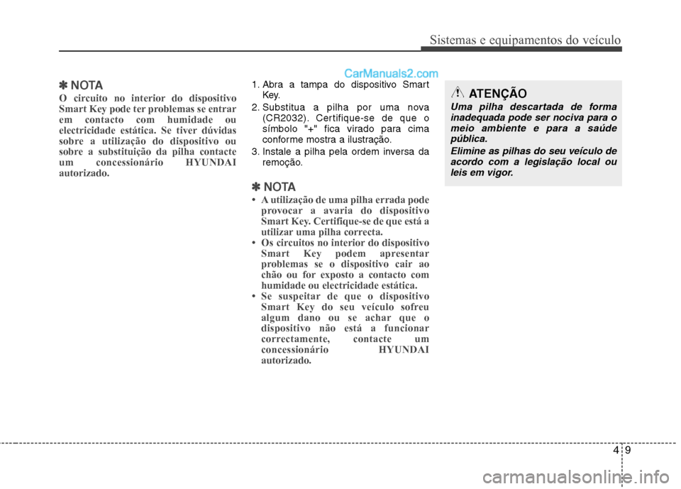 Hyundai Sonata 2012  Manual do proprietário (in Portuguese) 49
Sistemas e equipamentos do veículo
✽✽NOTA
O circuito no interior do dispositivo 
Smart Key pode ter problemas se entrarem contacto com humidade ou
electricidade estática. Se tiver dúvidas
so