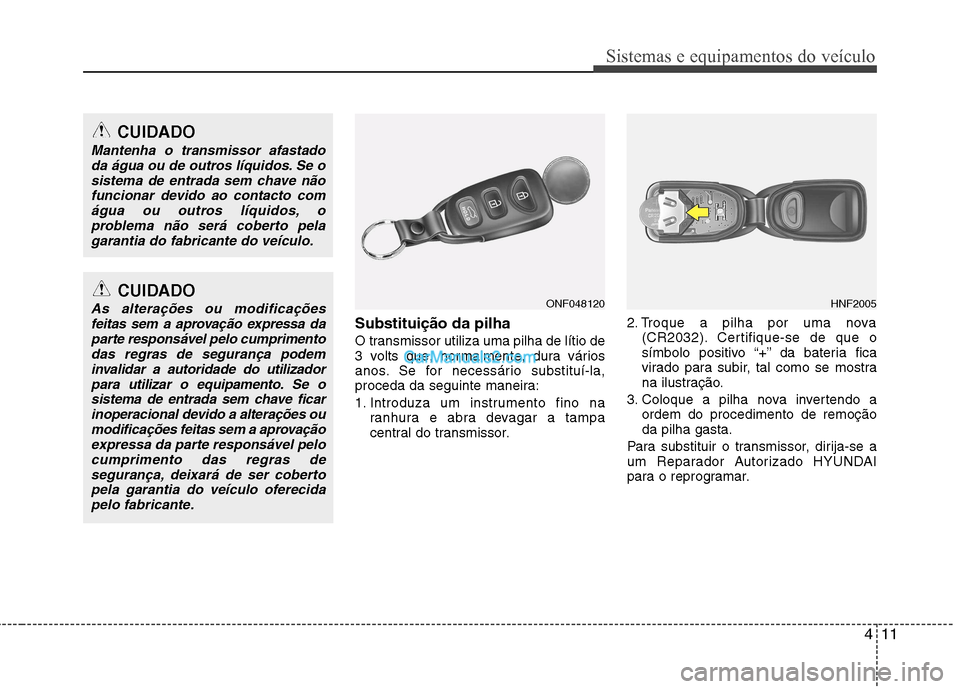 Hyundai Sonata 2012 Manual do proprietário (in Portuguese) 411
Sistemas e equipamentos do veículo
Substituição da pilha
O transmissor utiliza uma pilha de lítio de
3 volts que, normalmente, dura vários
anos. Se for necessário substituí-la,
proceda da Hyundai Sonata 2012 Manual do proprietário (in Portuguese) 411
Sistemas e equipamentos do veículo
Substituição da pilha
O transmissor utiliza uma pilha de lítio de
3 volts que, normalmente, dura vários
anos. Se for necessário substituí-la,
proceda da