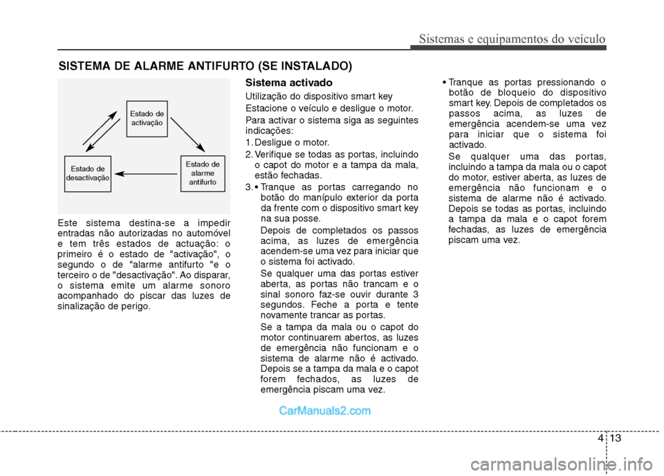 Hyundai Sonata 2012 Manual do proprietário (in Portuguese) 413
Sistemas e equipamentos do veículo
Este sistema destina-se a impedir
entradas não autorizadas no automóvel
e tem três estados de actuação: o
primeiro é o estado de "activação", o
segundo Hyundai Sonata 2012 Manual do proprietário (in Portuguese) 413
Sistemas e equipamentos do veículo
Este sistema destina-se a impedir
entradas não autorizadas no automóvel
e tem três estados de actuação: o
primeiro é o estado de "activação", o
segundo