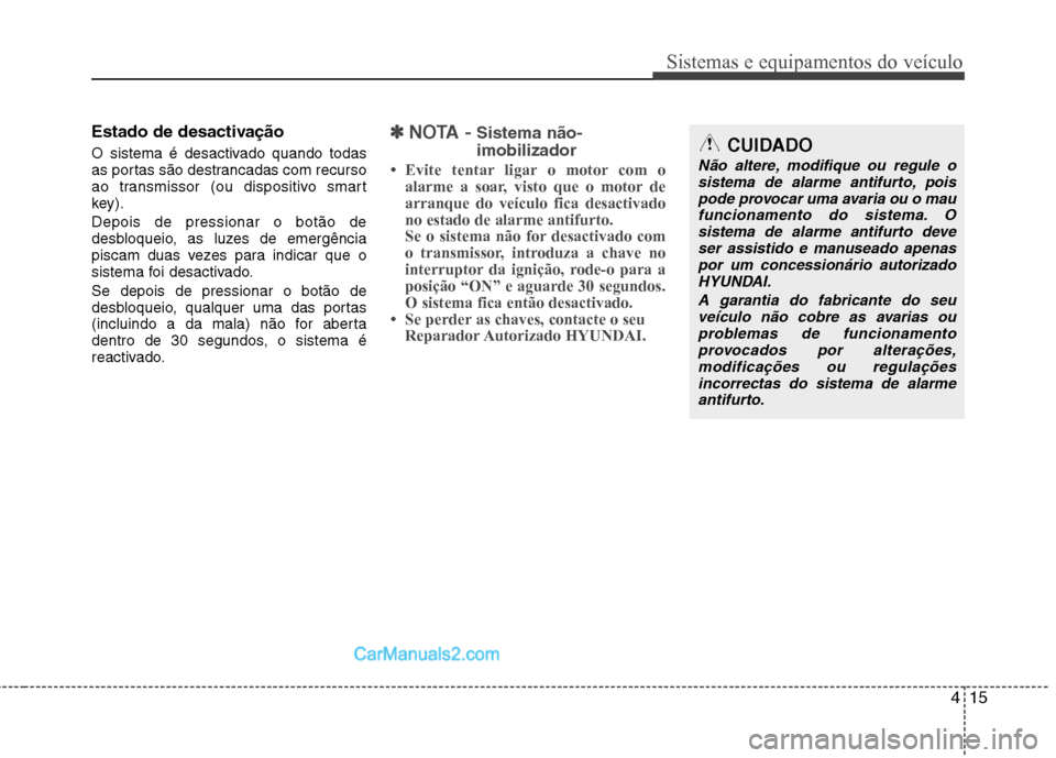 Hyundai Sonata 2012  Manual do proprietário (in Portuguese) 415
Sistemas e equipamentos do veículo
Estado de desactivação 
O sistema é desactivado quando todas 
as portas são destrancadas com recurso
ao transmissor (ou dispositivo smart
key). Depois de pr