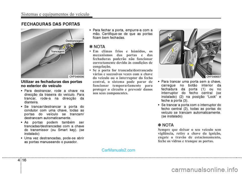 Hyundai Sonata 2012  Manual do proprietário (in Portuguese) Sistemas e equipamentos do veículo
16
4
Utilizar as fechaduras das portas 
no exterior do veículo 
 Para destrancar, rode a chave na
direcção da traseira do veículo. Para 
trancar, rode-a na dire